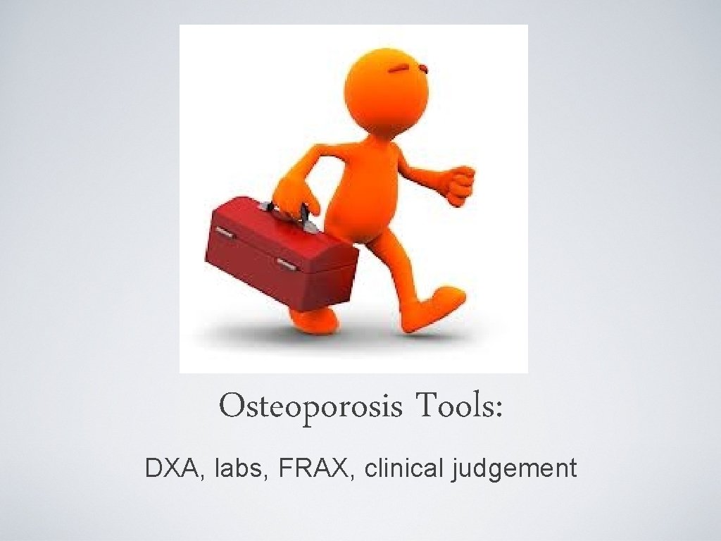 Osteoporosis Tools: DXA, labs, FRAX, clinical judgement 