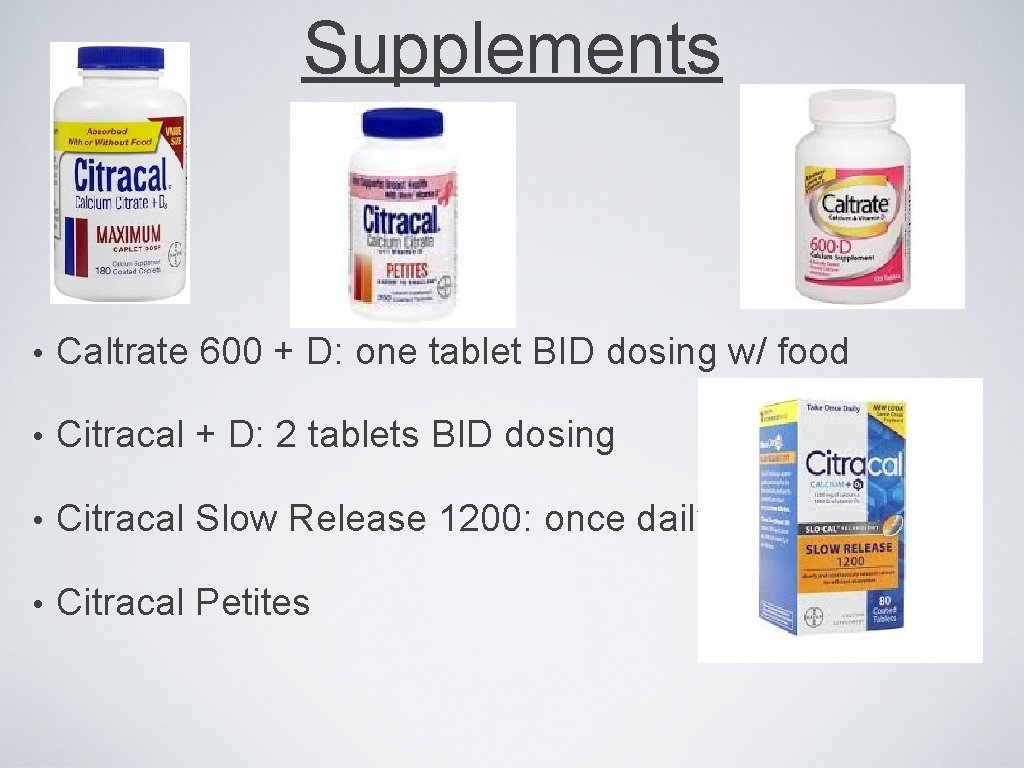 Supplements • Caltrate 600 + D: one tablet BID dosing w/ food • Citracal