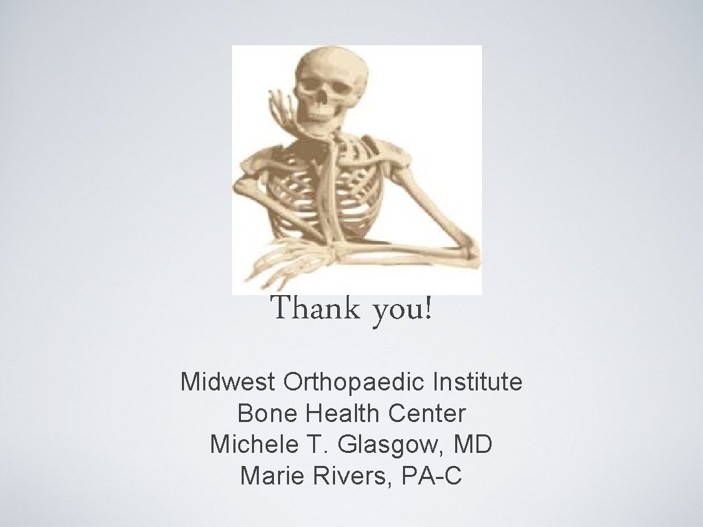 Thank you! Midwest Orthopaedic Institute Bone Health Center Michele T. Glasgow, MD Marie Rivers,