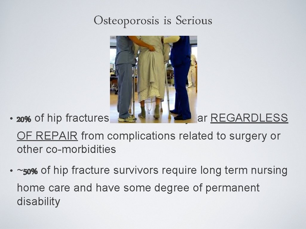 Osteoporosis is Serious • 20% of hip fractures die within one year REGARDLESS OF