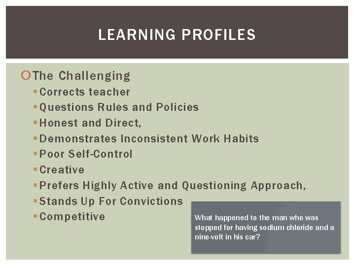 LEARNING PROFILES The Challenging § Corrects teacher § Questions Rules and Policies § Honest