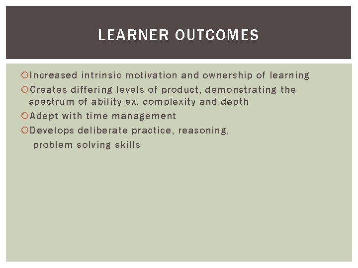 LEARNER OUTCOMES Increased intrinsic motivation and ownership of learning Creates differing levels of product,