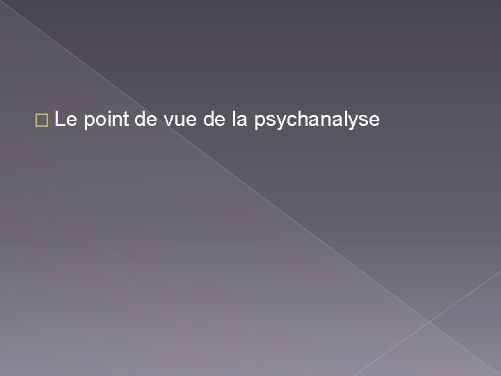 � Le point de vue de la psychanalyse 