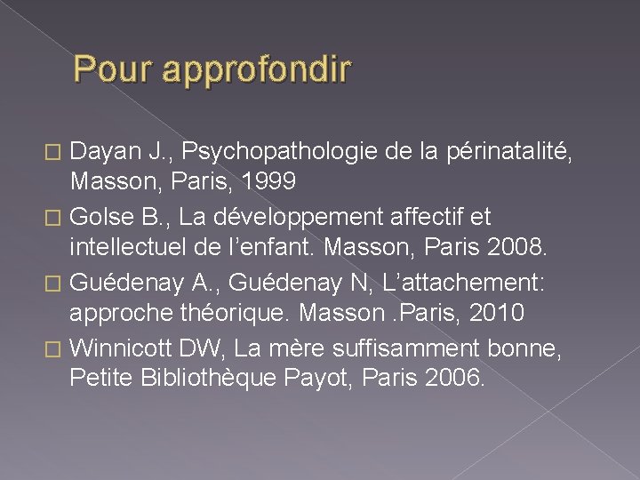 Pour approfondir Dayan J. , Psychopathologie de la périnatalité, Masson, Paris, 1999 � Golse