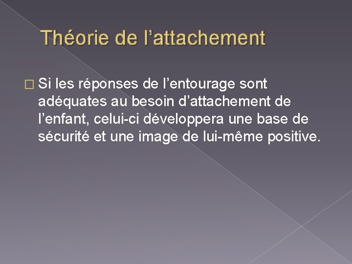 Théorie de l’attachement � Si les réponses de l’entourage sont adéquates au besoin d’attachement