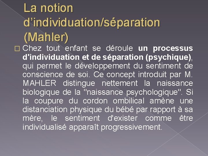 La notion d’individuation/séparation (Mahler) � Chez tout enfant se déroule un processus d'individuation et