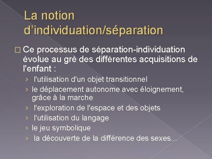 La notion d’individuation/séparation � Ce processus de séparation-individuation évolue au gré des différentes acquisitions