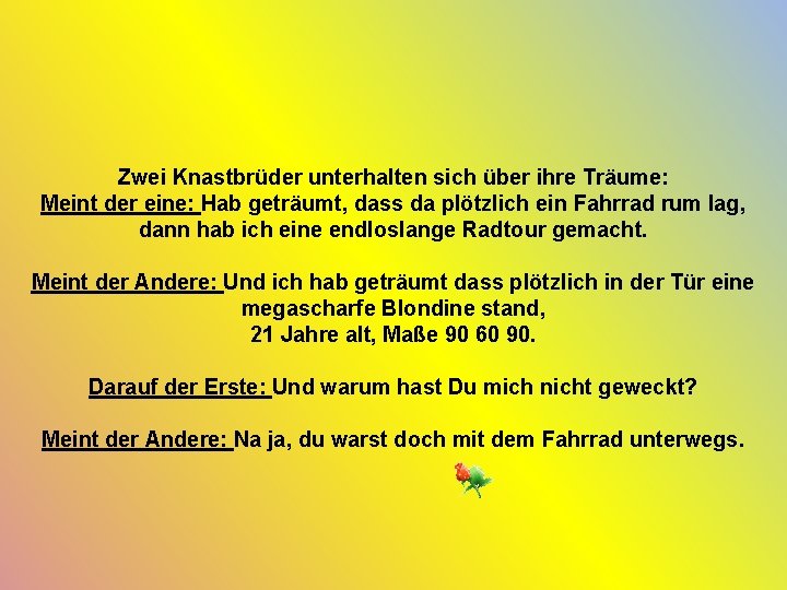 Zwei Knastbrüder unterhalten sich über ihre Träume: Meint der eine: Hab geträumt, dass da