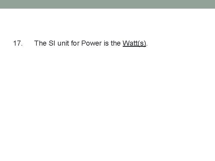 17. The SI unit for Power is the Watt(s). 