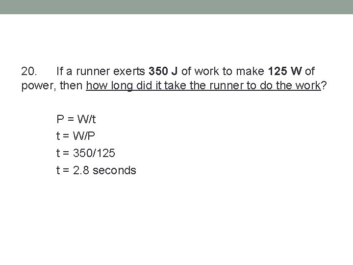 20. If a runner exerts 350 J of work to make 125 W of