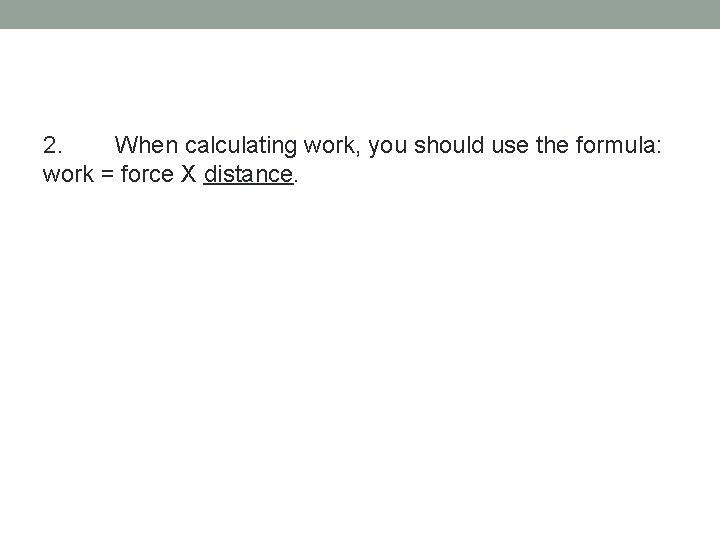 2. When calculating work, you should use the formula: work = force X distance.