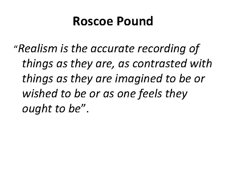 Roscoe Pound “Realism is the accurate recording of things as they are, as contrasted