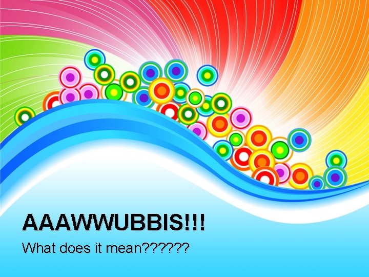 AAAWWUBBIS!!! What does it mean? ? ? 