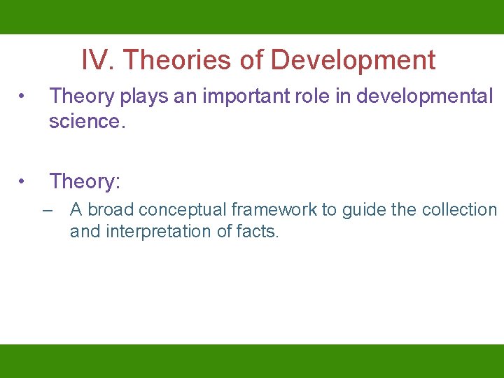 IV. Theories of Development • Theory plays an important role in developmental science. •