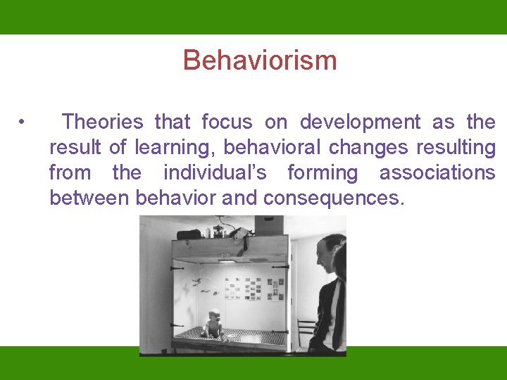 Behaviorism • Theories that focus on development as the result of learning, behavioral changes