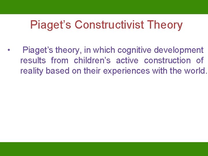 Piaget’s Constructivist Theory • Piaget’s theory, in which cognitive development results from children’s active