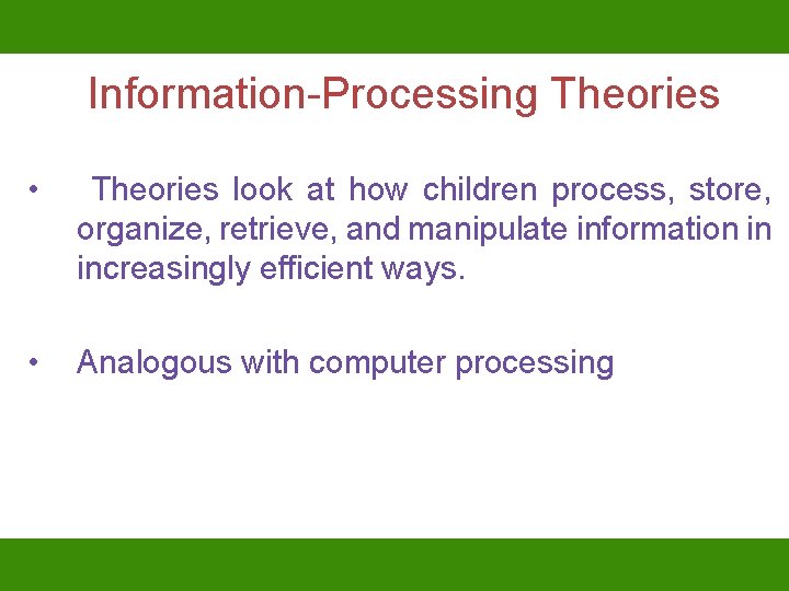 Information-Processing Theories • Theories look at how children process, store, organize, retrieve, and manipulate