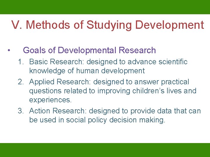 V. Methods of Studying Development • Goals of Developmental Research 1. Basic Research: designed