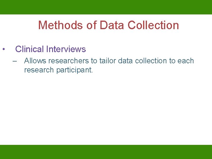 Methods of Data Collection • Clinical Interviews – Allows researchers to tailor data collection