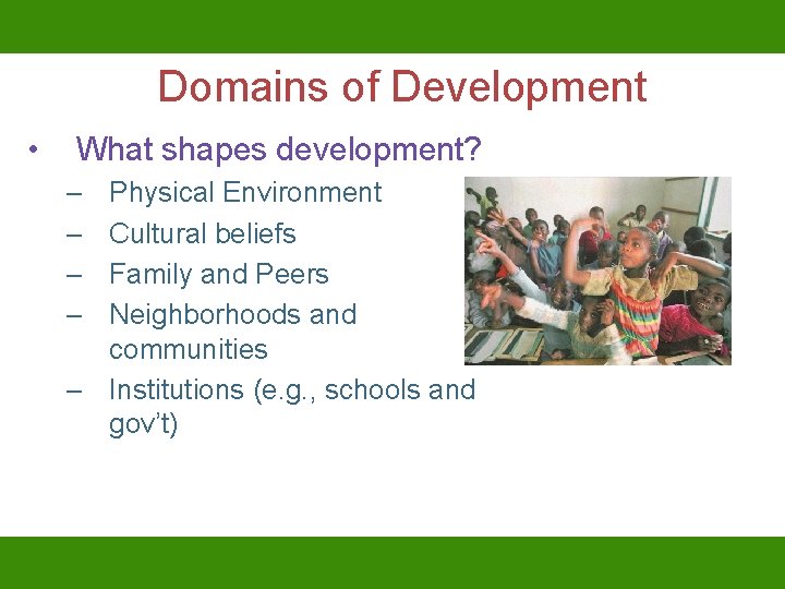 Domains of Development • What shapes development? – – Physical Environment Cultural beliefs Family