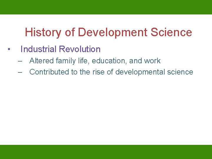 History of Development Science • Industrial Revolution – Altered family life, education, and work