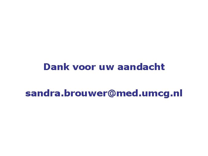 Dank voor uw aandacht sandra. brouwer@med. umcg. nl 