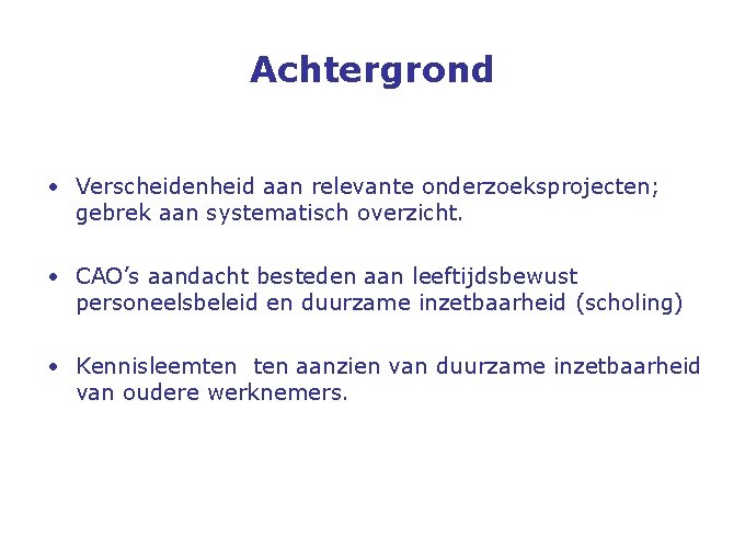 Achtergrond • Verscheidenheid aan relevante onderzoeksprojecten; gebrek aan systematisch overzicht. • CAO’s aandacht besteden