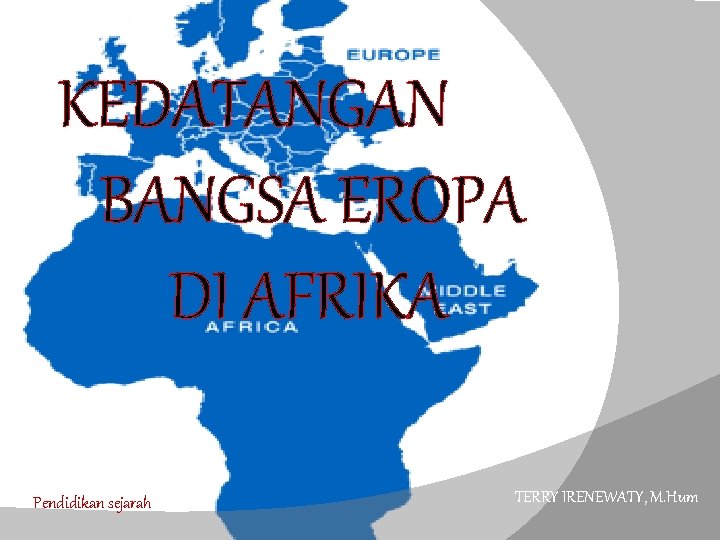 KEDATANGAN BANGSA EROPA DI AFRIKA Pendidikan sejarah TERRY IRENEWATY, M. Hum 