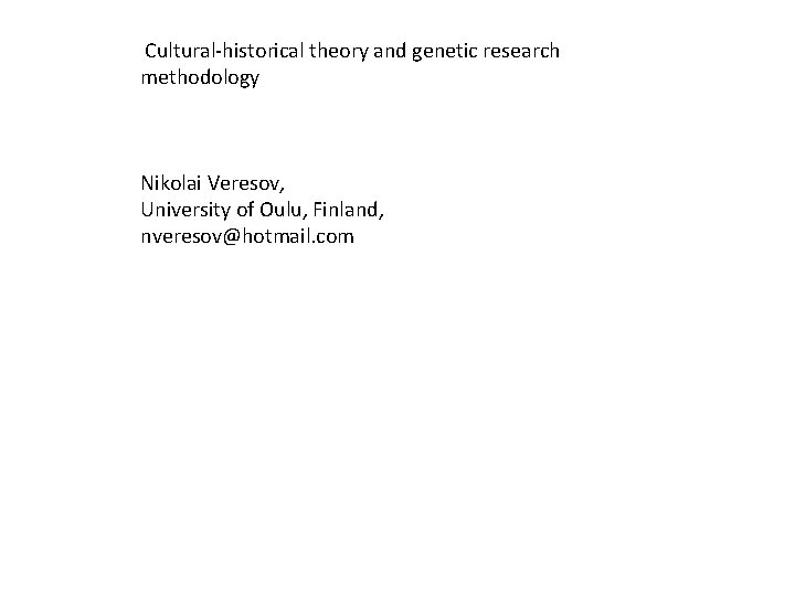 Cultural-historical theory and genetic research methodology Nikolai Veresov, University of Oulu, Finland, nveresov@hotmail. com