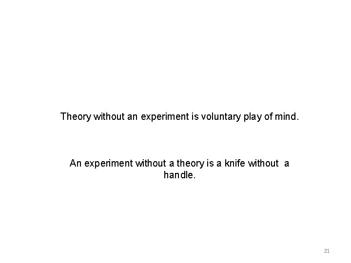 Theory without an experiment is voluntary play of mind. An experiment without a theory