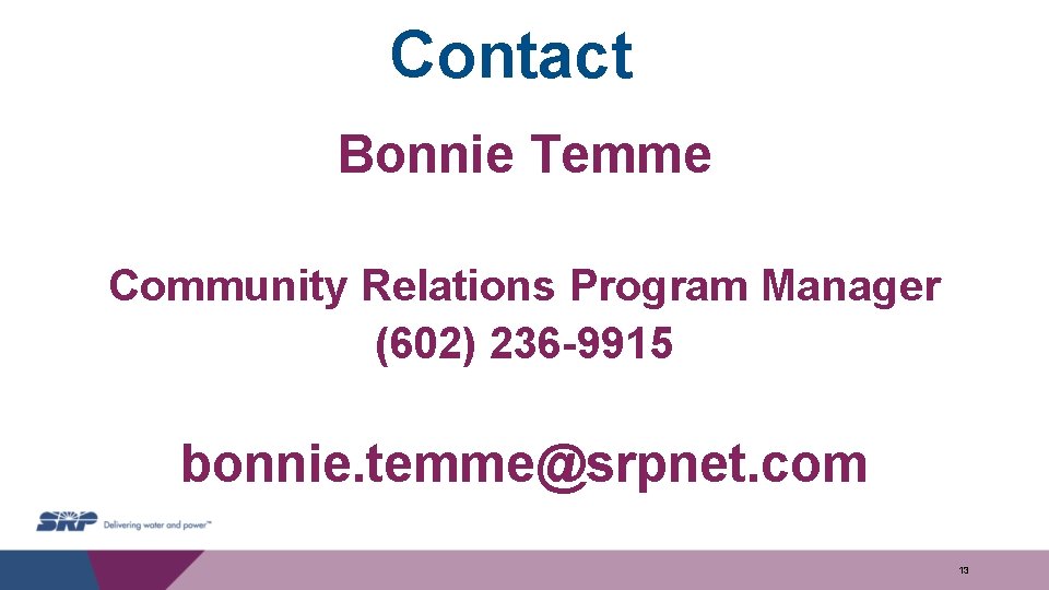 Contact Bonnie Temme Community Relations Program Manager (602) 236 -9915 bonnie. temme@srpnet. com 13