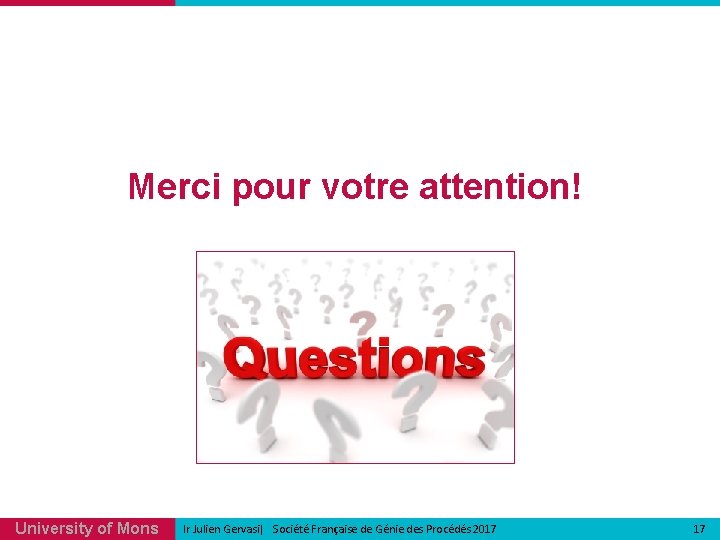 Merci pour votre attention! University of Mons Ir Julien Gervasi| Société Française de Génie Merci pour votre attention! University of Mons Ir Julien Gervasi| Société Française de Génie