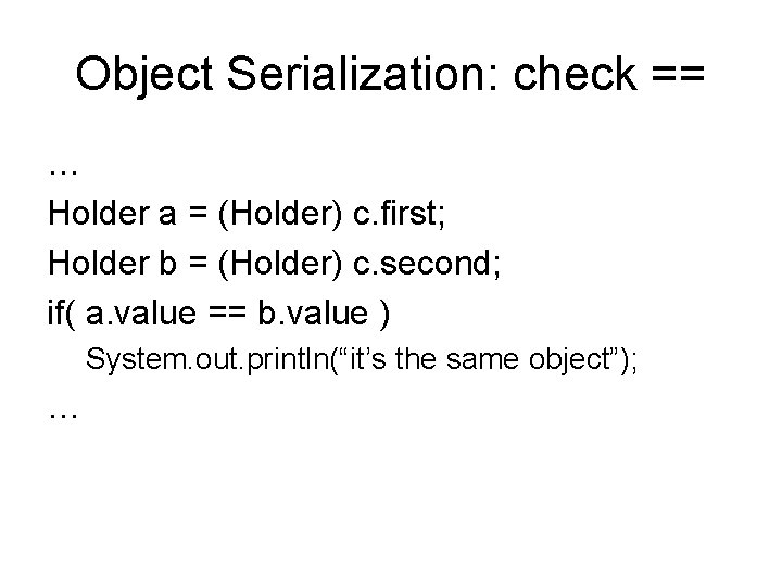 Object Serialization: check == … Holder a = (Holder) c. first; Holder b =