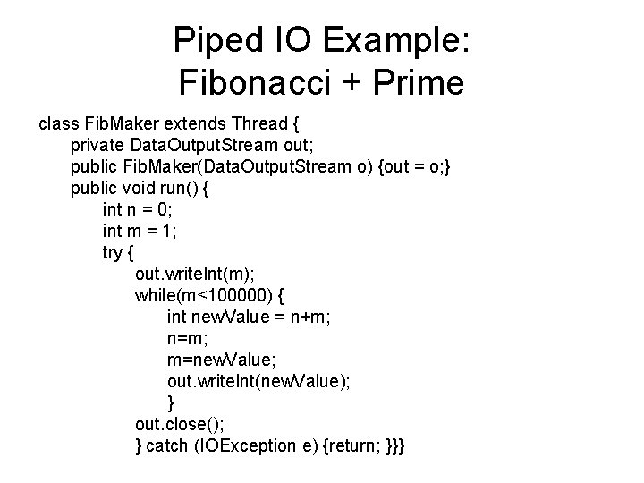 Piped IO Example: Fibonacci + Prime class Fib. Maker extends Thread { private Data.