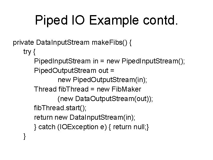 Piped IO Example contd. private Data. Input. Stream make. Fibs() { try { Piped.