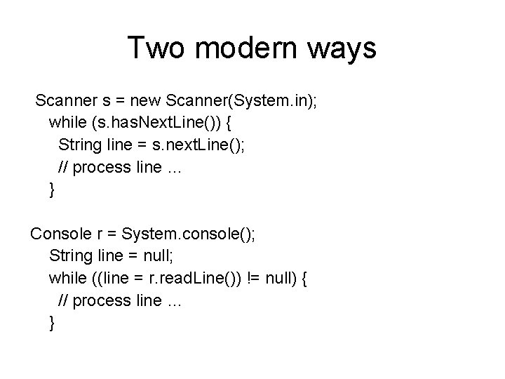 Two modern ways Scanner s = new Scanner(System. in); while (s. has. Next. Line())