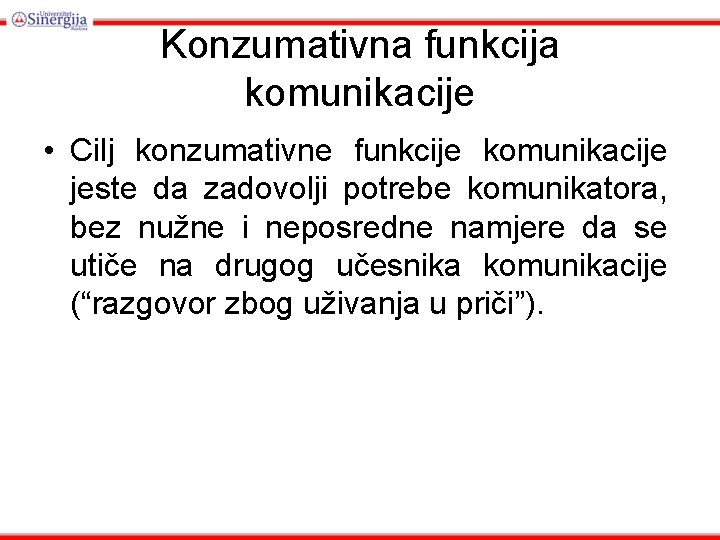 Konzumativna funkcija komunikacije • Cilj konzumativne funkcije komunikacije jeste da zadovolji potrebe komunikatora, bez