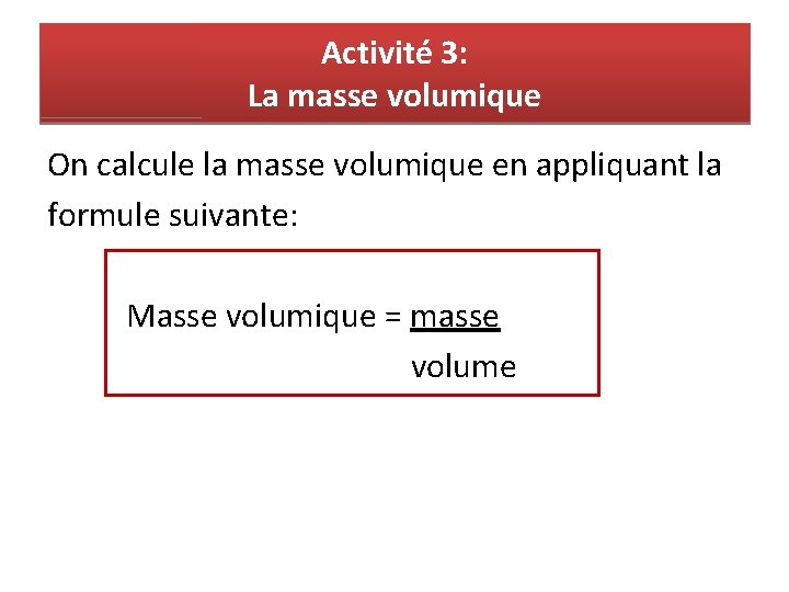 Activité 3: La masse volumique On calcule la masse volumique en appliquant la formule