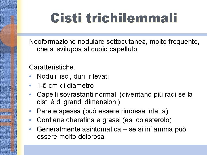 Cisti trichilemmali Neoformazione nodulare sottocutanea, molto frequente, che si sviluppa al cuoio capelluto Caratteristiche: