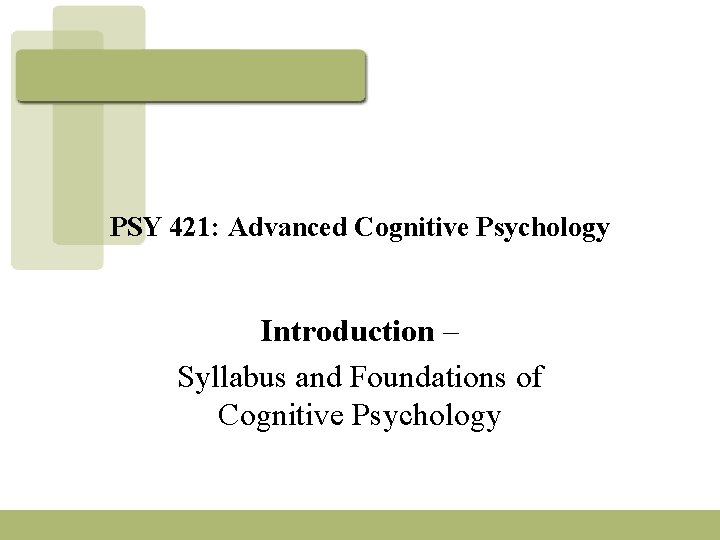 PSY 421: Advanced Cognitive Psychology Introduction – Syllabus and Foundations of Cognitive Psychology 