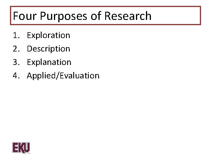 Four Purposes of Research 1. 2. 3. 4. Exploration Description Explanation Applied/Evaluation 
