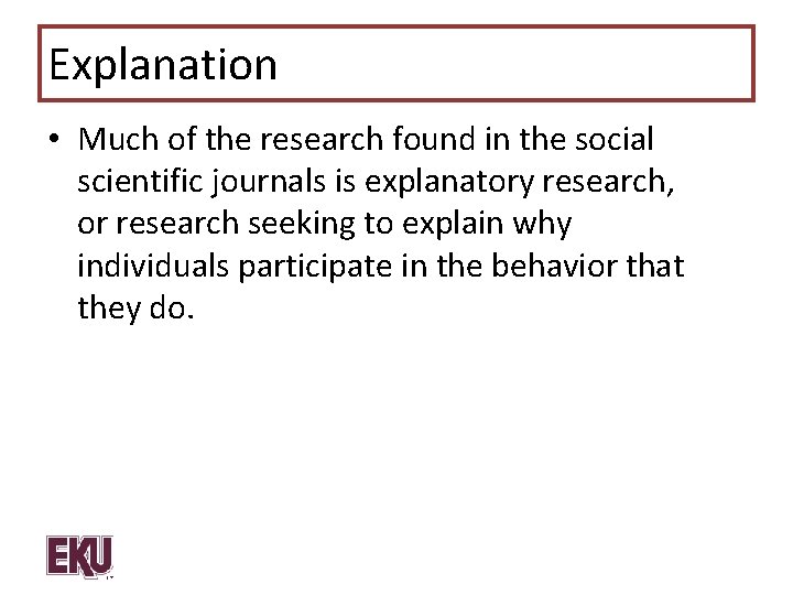 Explanation • Much of the research found in the social scientific journals is explanatory