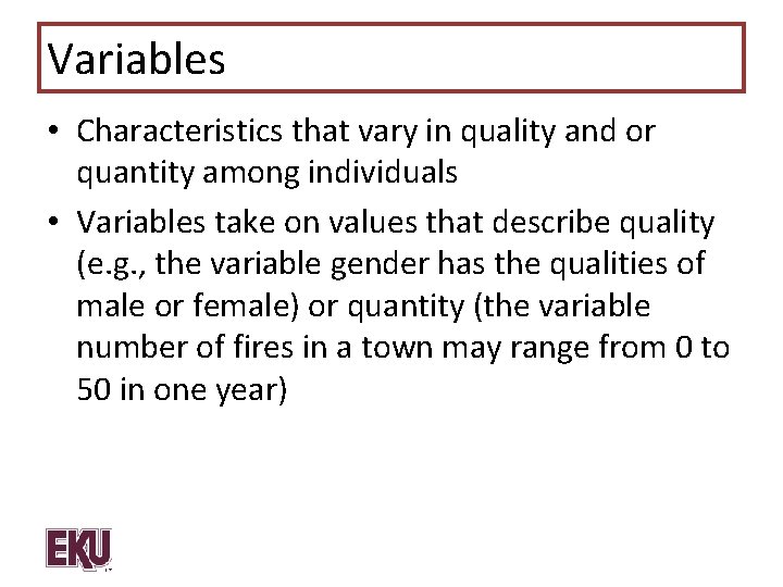 Variables • Characteristics that vary in quality and or quantity among individuals • Variables