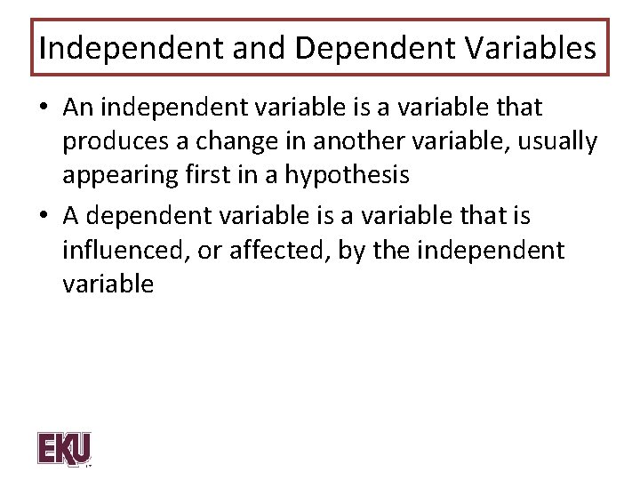 Independent and Dependent Variables • An independent variable is a variable that produces a