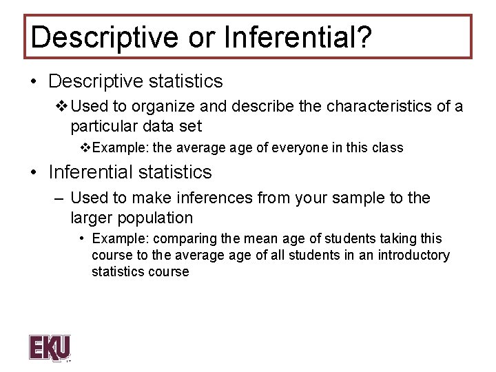 Descriptive or Inferential? • Descriptive statistics v. Used to organize and describe the characteristics