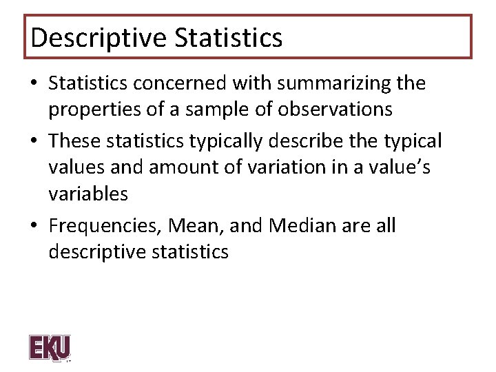 Descriptive Statistics • Statistics concerned with summarizing the properties of a sample of observations