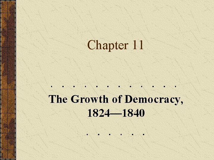 Chapter 11 The Growth of Democracy, 1824— 1840 