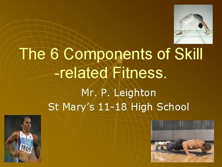 The 6 Components of Skill -related Fitness. Mr. P. Leighton St Mary’s 11 -18