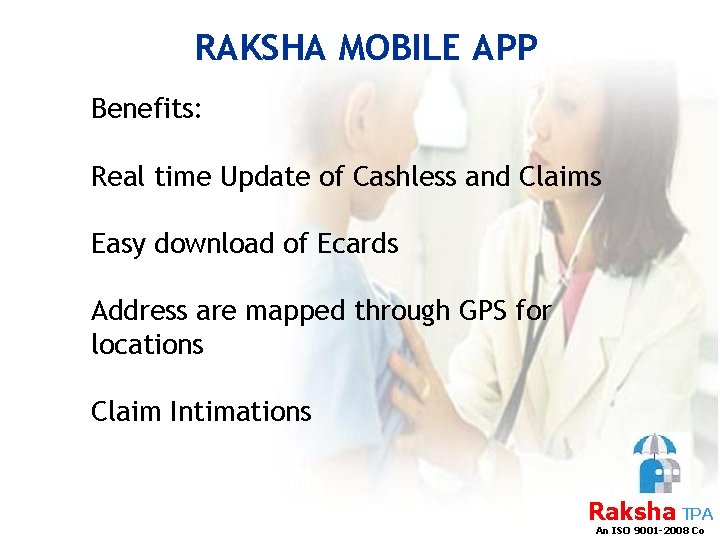 RAKSHA MOBILE APP Benefits: Real time Update of Cashless and Claims Easy download of