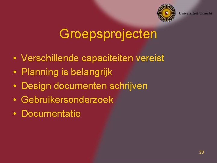 Groepsprojecten • • • Verschillende capaciteiten vereist Planning is belangrijk Design documenten schrijven Gebruikersonderzoek Groepsprojecten • • • Verschillende capaciteiten vereist Planning is belangrijk Design documenten schrijven Gebruikersonderzoek
